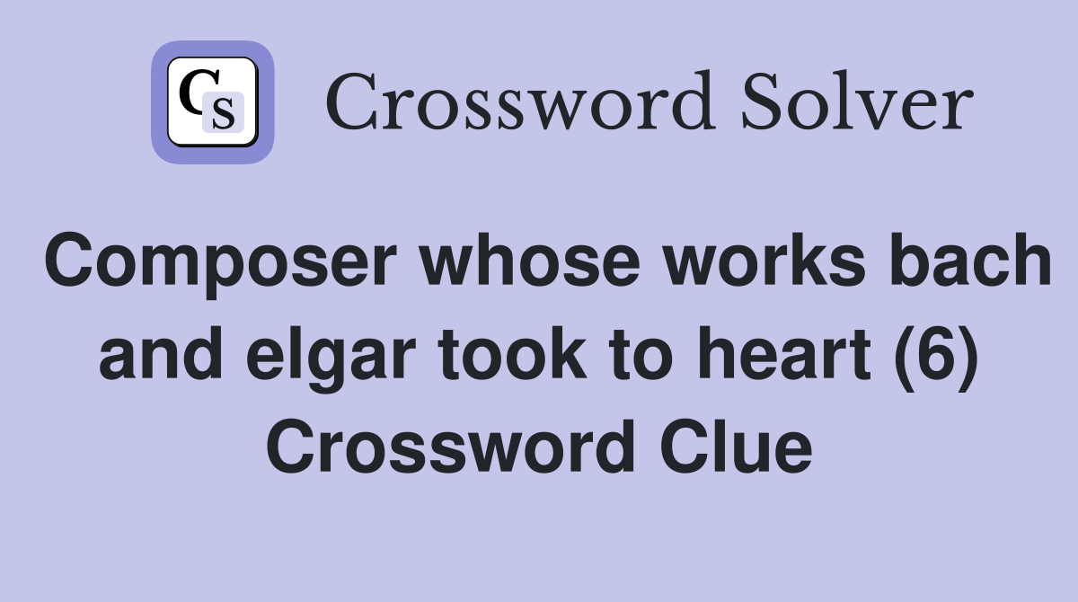 Composer whose works bach and elgar took to heart (6) - Crossword Clue